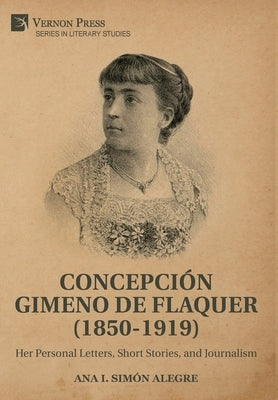 Concepción Gimeno de Flaquer (1850-1919): Her Personal Letters, Short Stories, and Journalism by Sim&#243;n Alegre, Ana I.
