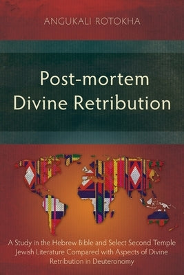 Post-mortem Divine Retribution: A Study in the Hebrew Bible and Select Second Temple Jewish Literature Compared with Aspects of Divine Retribution in by Rotokha, Angukali