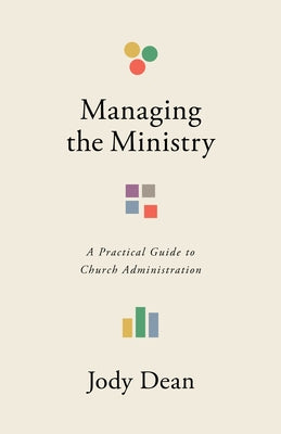 Managing the Ministry: A Practical Guide to Church Administration by Dean, Jody