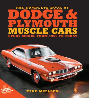 The Complete Book of Dodge and Plymouth Muscle Cars: Every Model from 1960 to Today by Mueller, Mike