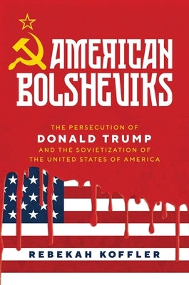 American Bolsheviks: The Persecution of Donald Trump and the Sovietization of the United States of America by Koffler, Rebekah