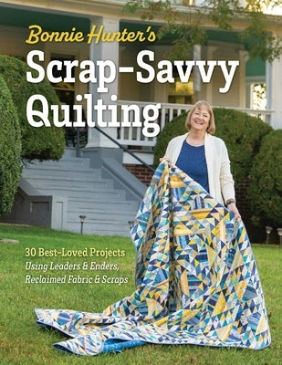Bonnie Hunter's Scrap-Savvy Quilting: 30 Best-Loved Projects Using Leaders & Enders, Reclaimed Fabric & Scraps by Hunter, Bonnie K.
