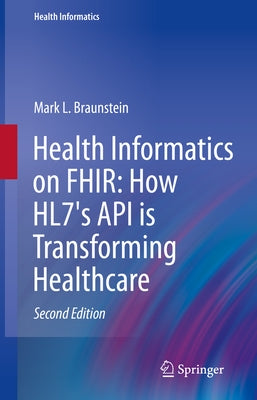 Health Informatics on Fhir: How Hl7's API Is Transforming Healthcare by Braunstein, Mark L.