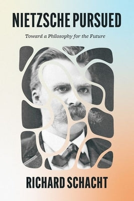 Nietzsche Pursued: Toward a Philosophy for the Future by Schacht, Richard