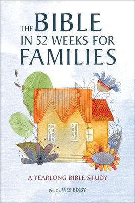 The Bible in 52 Weeks for Families: A Yearlong Bible Study by Bixby, Wes