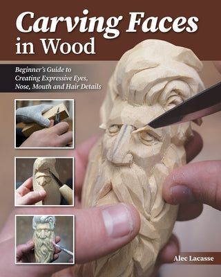 Carving Faces in Wood: Learn to Carve Male and Female Faces in 8 Easy Steps by Lacasse, Alec