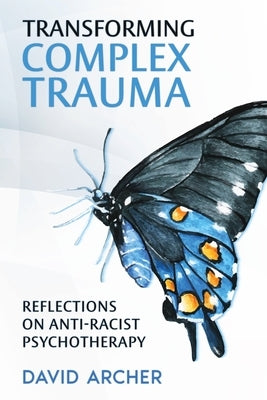 Transforming Complex Trauma: Reflections on Anti-Racist Psychotherapy by Archer, David