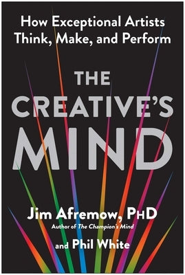 The Creative's Mind: How Exceptional Artists Think, Make, and Perform by Afremow, Jim