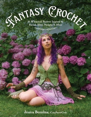 Fantasy Crochet: 16 Whimsical Patterns Inspired by Faeries, Elves, Nymphs & More by Bertolina, Jessica