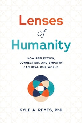 Lenses of Humanity: How Reflection, Connection, and Empathy Can Heal Our World by Reyes, Kyle A.