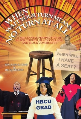 When Wait Your Turn Means No Turn at All: A Millennial Perspective of Black Church, Black College, and Black Community by Coar, John K.