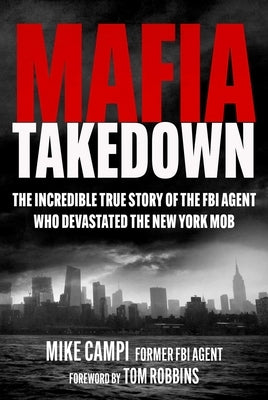 Mafia Takedown: The Incredible True Story of the FBI Agent Who Devastated the New York Mob by Campi, Mike