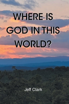 Where Is God in This World? by Clark, Jeff