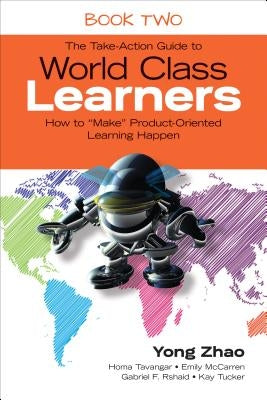 The Take-Action Guide to World Class Learners Book 2: How to Make Product-Oriented Learning Happen by Zhao, Yong