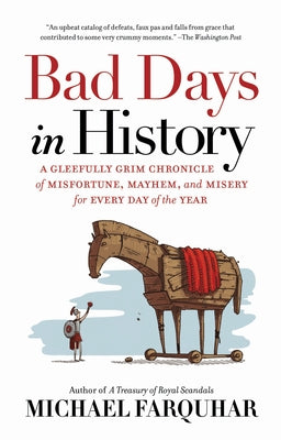 Bad Days in History: A Gleefully Grim Chronicle of Misfortune, Mayhem, and Misery for Every Day of the Year by Farquhar, Michael