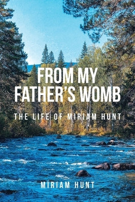 From My Father's Womb: The Life of Miriam Hunt by Hunt, Miriam