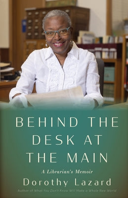 Behind the Desk at the Main: A Librarian's Memoir by Lazard, Dorothy