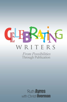 Celebrating Writers: From Possibilities to Publication by Ayres, Ruth