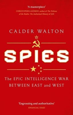 Spies: The Epic Intelligence War Between East and West by Walton, Calder