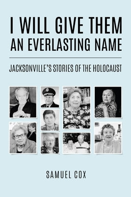 I Will Give Them an Everlasting Name: Jacksonville's Stories of the Holocaust by Cox, Samuel