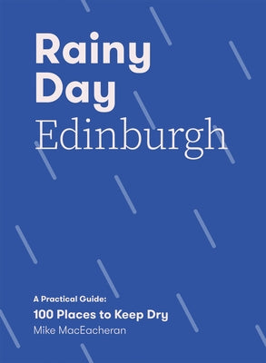 Rainy Day Edinburgh: A Practical Guide: 100 Places to Keep Dry by Maceacheran, Mike