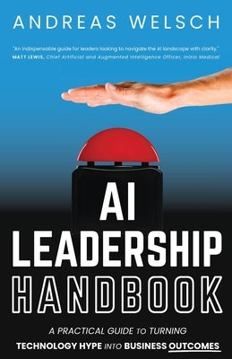 AI Leadership Handbook: A Practical Guide to Turning Technology Hype into Business Outcomes by Welsch, Andreas