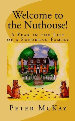 Welcome to the Nuthouse!: A Year in the Life of a Suburban Family by McKay, Peter
