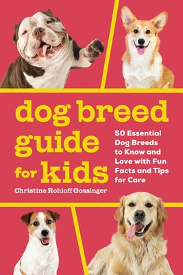 Dog Breed Guide for Kids: 50 Essential Dog Breeds to Know and Love with Fun Facts and Tips for Care by Gossinger, Christine Rohloff