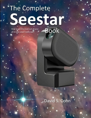 The Complete Seestar Book: How to get the most out of your all-in-one smart telescope by Cohn, David S.