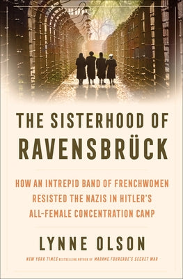 The Sisterhood of Ravensbr?ck: How an Intrepid Band of Frenchwomen Resisted the Nazis in Hitler's All-Female Concentration Camp by Olson, Lynne