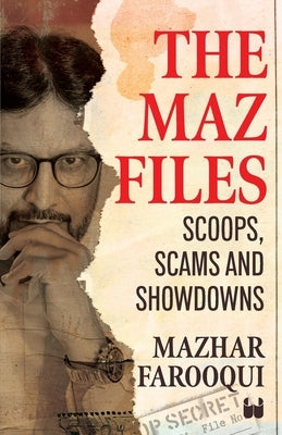 The Maz Files: Scoops, Scams And Showdowns by Farooqui, Mazhar