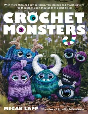 Crochet Monsters: With More Than 35 Body Patterns and Options for Horns, Limbs, Antennae and So Much More, You Can Mix and Match Options by Lapp, Megan