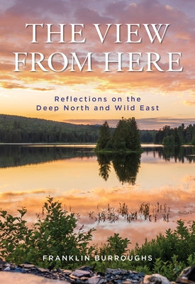The View from Here: Reflections on the Deep North by Burroughs, Franklin