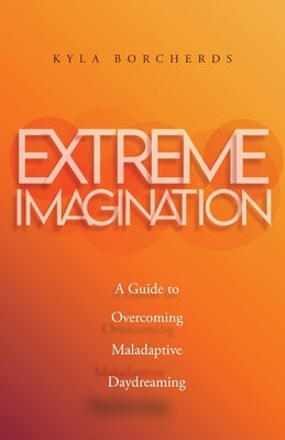 Extreme Imagination: A Guide to Overcoming Maladaptive Daydreaming by Borcherds, Kyla