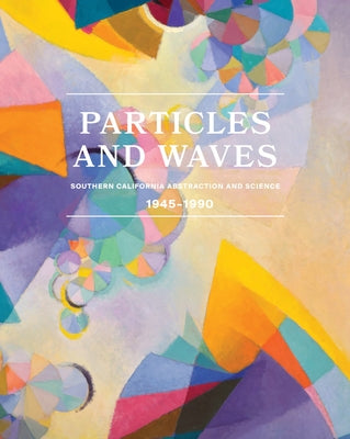 Particles and Waves: Southern California Abstraction and Science: 1945-1990 by Duncan, Michael