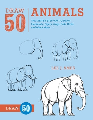 Draw 50 Animals: The Step-By-Step Way to Draw Elephants, Tigers, Dogs, Fish, Birds, and Many More... by Ames, Lee J.
