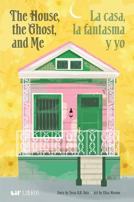 The House, the Ghost, and Me / La Casa, La Fantasma Y Yo by Ruiz, Tessa B. H.