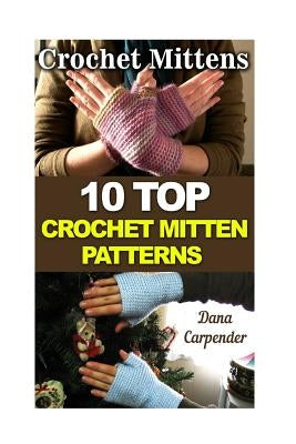 Crochet Mittens: 10 Top Crochet Mitten Patterns by Carpender, Dana