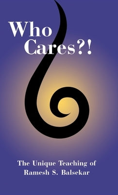 Who Cares?! The Unique Teaching of Ramesh S. Balsekar by Balsekar, Ramesh S.