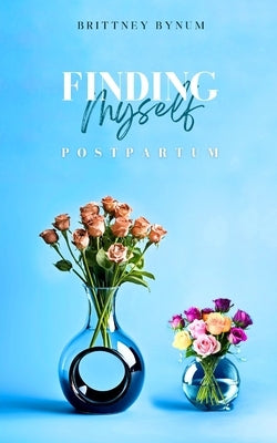 Finding Myself Postpartum by Bynum, Brittney