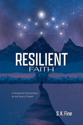 Resilient Faith: A Devotional Commentary on the Book of Daniel by Fine, S. K.