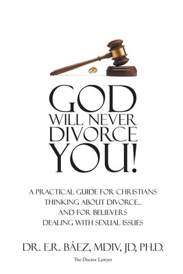 God Will Never Divorce You!: A Practical Guide for Christians Thinking About Divorce...and for Believers Dealing With Sexual Issues by B&#195;&#161;ez MDIV Jd, E. R.