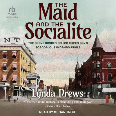 The Maid and the Socialite: The Brave Women Behind Green Bay's Scandalous Minahan Trials by Drews, Lynda