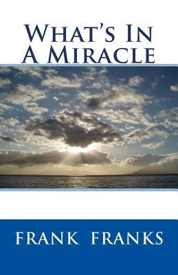 What's In A Miracle by Franks, Frank A.