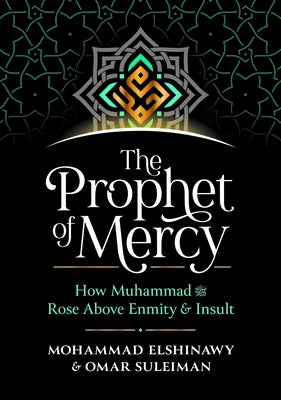 The Prophet of Mercy: How Muhammad (Pbuh) Rose Above Enmity Insult by Elshinawy, Mohammad