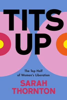 Tits Up: The Top Half of Women's Liberation by Thornton, Sarah