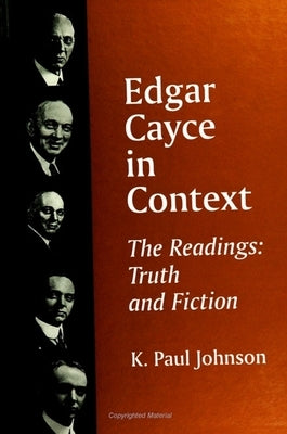 Edgar Cayce in Context: The Readings: Truth and Fiction by Johnson, K. Paul