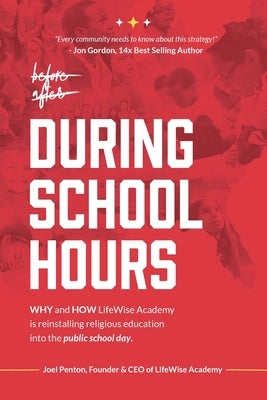 During School Hours: WHY and HOW LifeWise Academy is Reinstalling Religious Education into the Public School Day by Penton, Joel