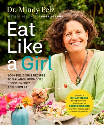 Eat Like a Girl: 100+ Delicious Recipes to Balance Hormones, Boost Energy, and Burn Fat by Pelz, Mindy