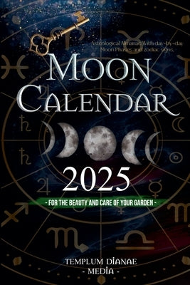 Moon Calendar 2025: Astrological Almanac With day-by-day Moon Phases and zodiac signs, for the Beauty and Care of Your Garden by Media, Templum Dianae